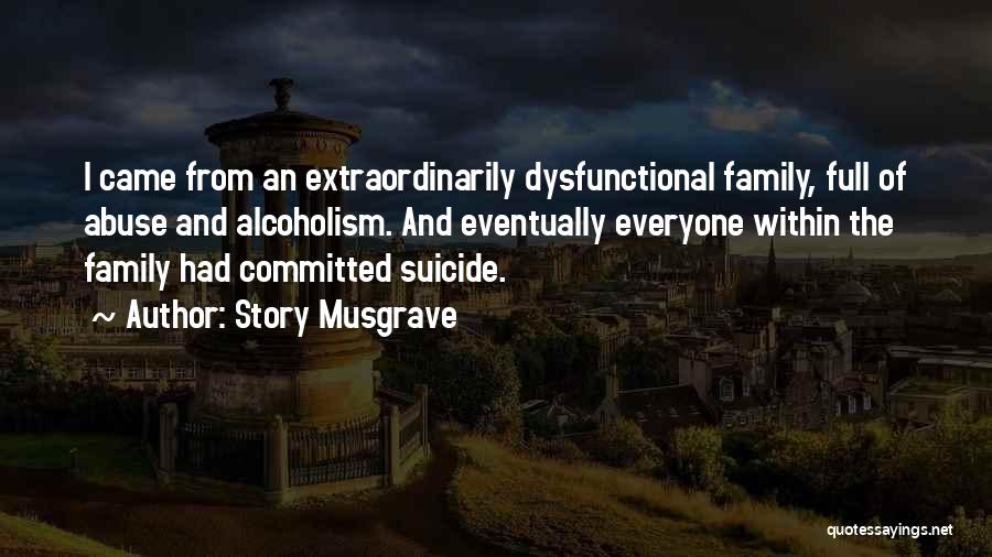 Story Musgrave Quotes: I Came From An Extraordinarily Dysfunctional Family, Full Of Abuse And Alcoholism. And Eventually Everyone Within The Family Had Committed