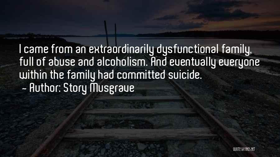 Story Musgrave Quotes: I Came From An Extraordinarily Dysfunctional Family, Full Of Abuse And Alcoholism. And Eventually Everyone Within The Family Had Committed