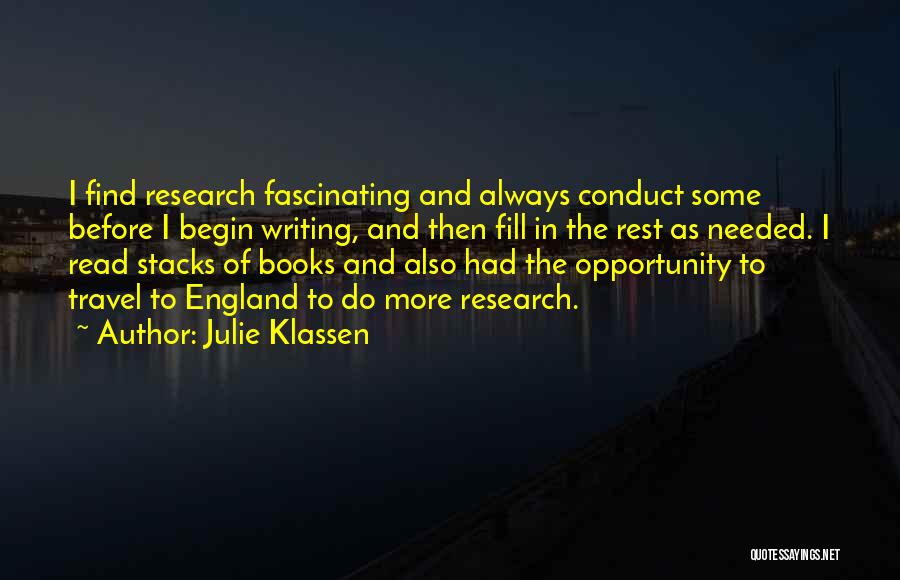 Julie Klassen Quotes: I Find Research Fascinating And Always Conduct Some Before I Begin Writing, And Then Fill In The Rest As Needed.