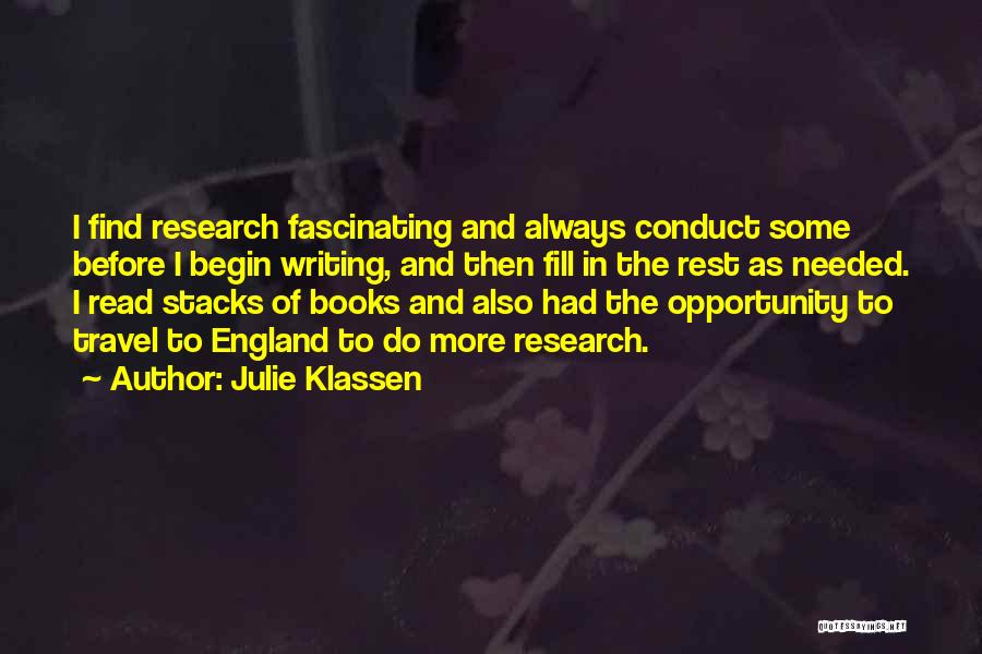 Julie Klassen Quotes: I Find Research Fascinating And Always Conduct Some Before I Begin Writing, And Then Fill In The Rest As Needed.