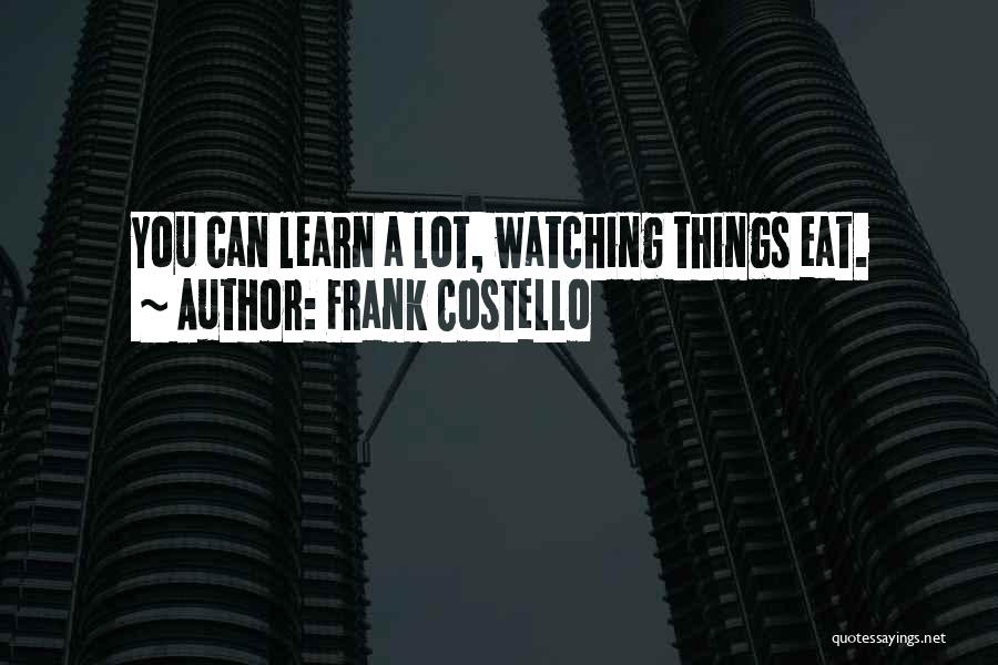 Frank Costello Quotes: You Can Learn A Lot, Watching Things Eat.