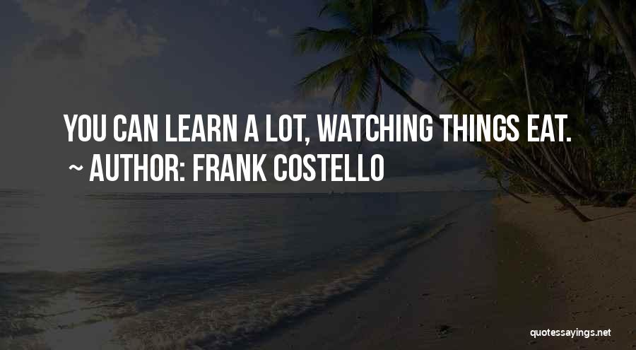 Frank Costello Quotes: You Can Learn A Lot, Watching Things Eat.