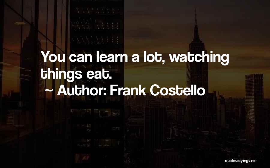 Frank Costello Quotes: You Can Learn A Lot, Watching Things Eat.