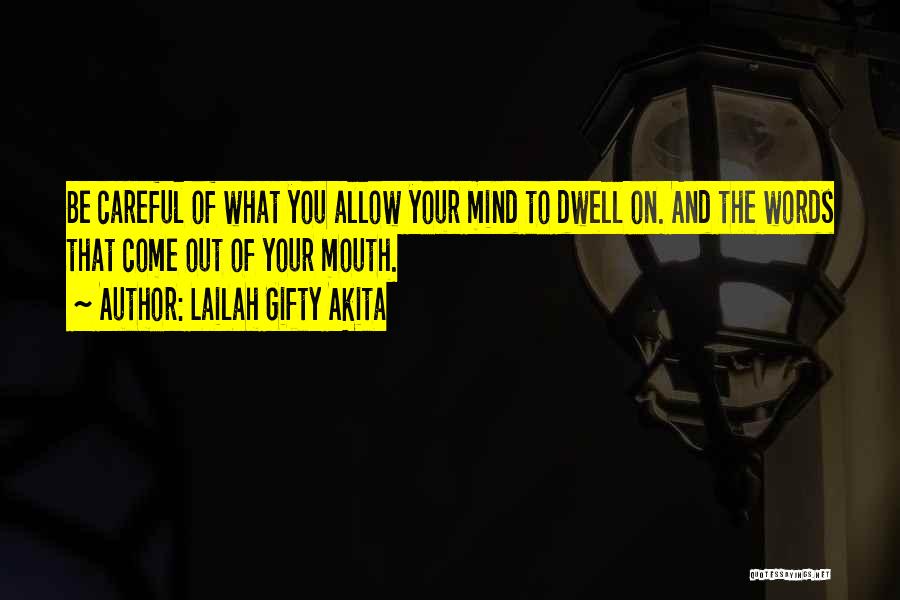 Lailah Gifty Akita Quotes: Be Careful Of What You Allow Your Mind To Dwell On. And The Words That Come Out Of Your Mouth.