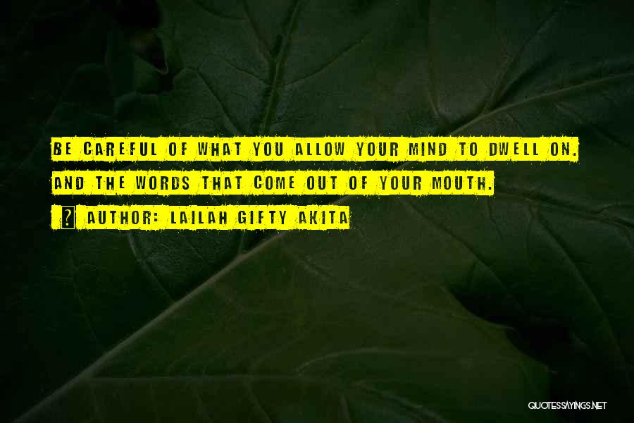 Lailah Gifty Akita Quotes: Be Careful Of What You Allow Your Mind To Dwell On. And The Words That Come Out Of Your Mouth.