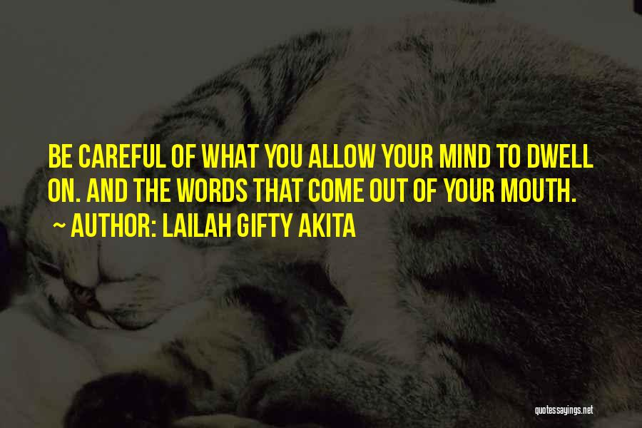 Lailah Gifty Akita Quotes: Be Careful Of What You Allow Your Mind To Dwell On. And The Words That Come Out Of Your Mouth.