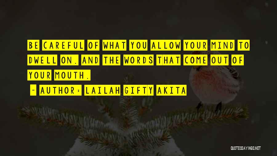 Lailah Gifty Akita Quotes: Be Careful Of What You Allow Your Mind To Dwell On. And The Words That Come Out Of Your Mouth.