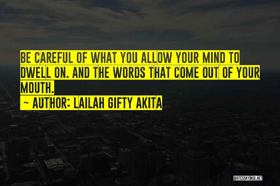 Lailah Gifty Akita Quotes: Be Careful Of What You Allow Your Mind To Dwell On. And The Words That Come Out Of Your Mouth.