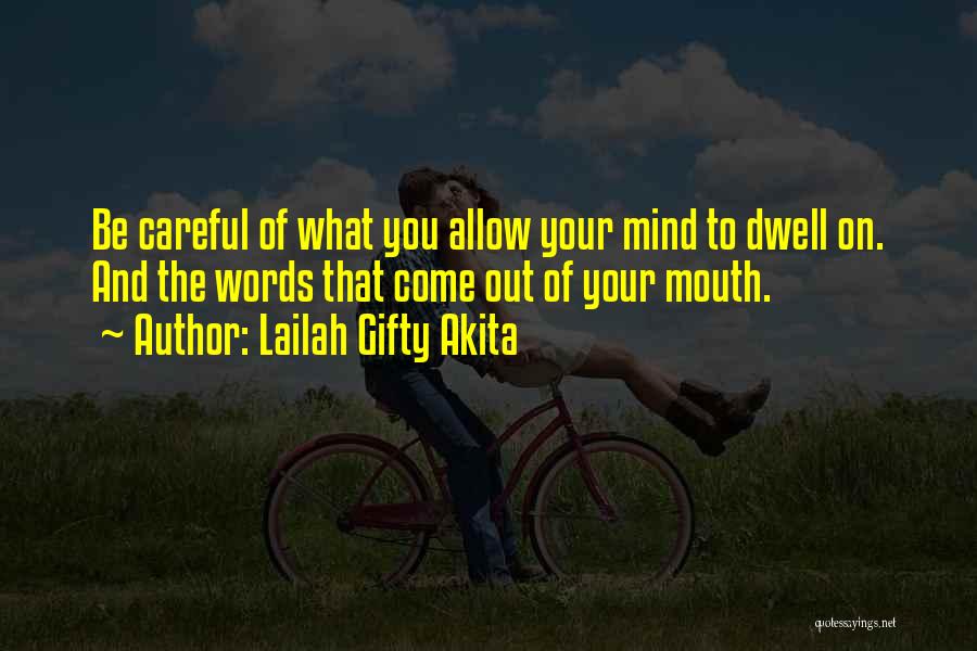 Lailah Gifty Akita Quotes: Be Careful Of What You Allow Your Mind To Dwell On. And The Words That Come Out Of Your Mouth.