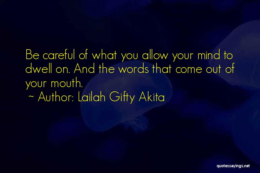Lailah Gifty Akita Quotes: Be Careful Of What You Allow Your Mind To Dwell On. And The Words That Come Out Of Your Mouth.