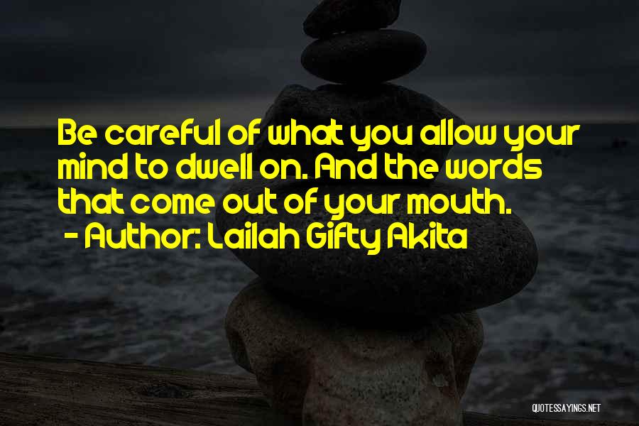 Lailah Gifty Akita Quotes: Be Careful Of What You Allow Your Mind To Dwell On. And The Words That Come Out Of Your Mouth.