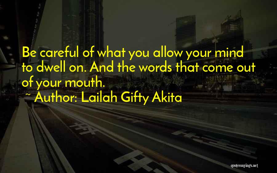 Lailah Gifty Akita Quotes: Be Careful Of What You Allow Your Mind To Dwell On. And The Words That Come Out Of Your Mouth.