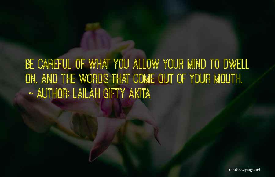Lailah Gifty Akita Quotes: Be Careful Of What You Allow Your Mind To Dwell On. And The Words That Come Out Of Your Mouth.