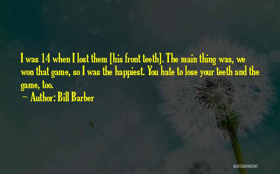 Bill Barber Quotes: I Was 14 When I Lost Them [his Front Teeth]. The Main Thing Was, We Won That Game, So I