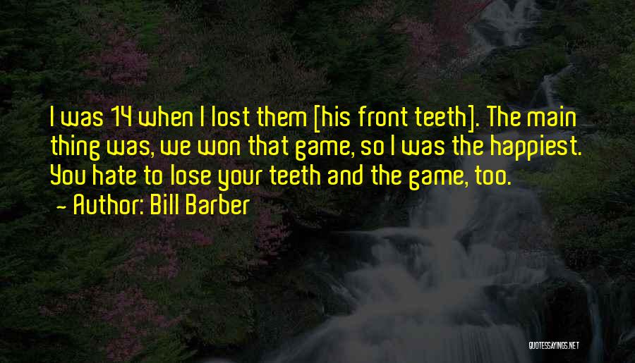 Bill Barber Quotes: I Was 14 When I Lost Them [his Front Teeth]. The Main Thing Was, We Won That Game, So I