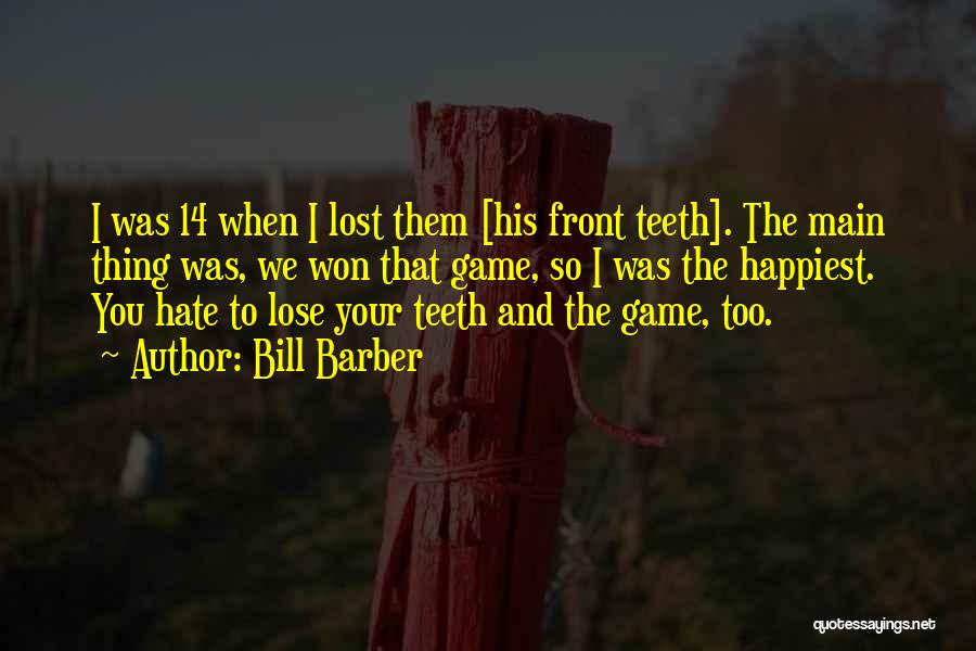 Bill Barber Quotes: I Was 14 When I Lost Them [his Front Teeth]. The Main Thing Was, We Won That Game, So I