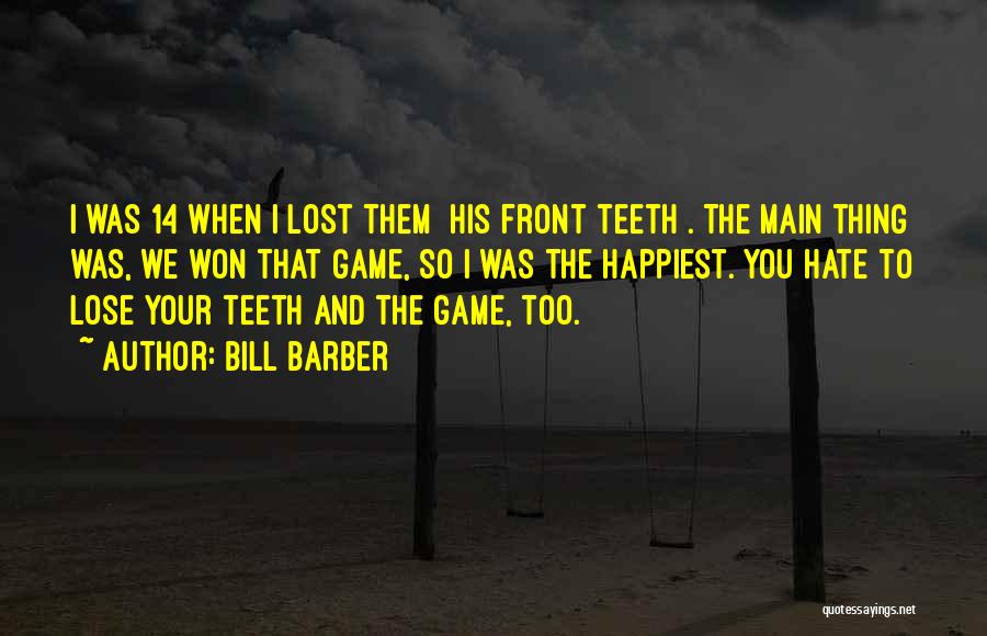 Bill Barber Quotes: I Was 14 When I Lost Them [his Front Teeth]. The Main Thing Was, We Won That Game, So I