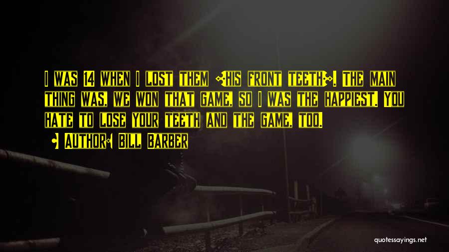 Bill Barber Quotes: I Was 14 When I Lost Them [his Front Teeth]. The Main Thing Was, We Won That Game, So I