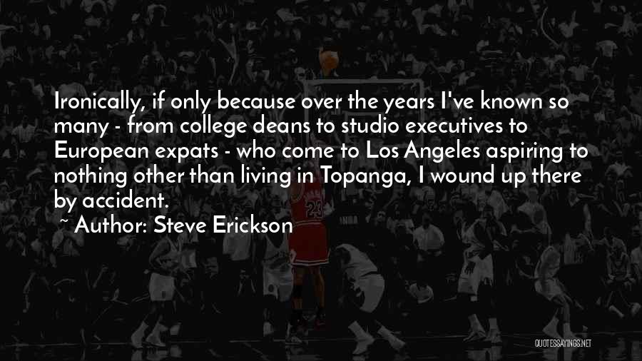 Steve Erickson Quotes: Ironically, If Only Because Over The Years I've Known So Many - From College Deans To Studio Executives To European