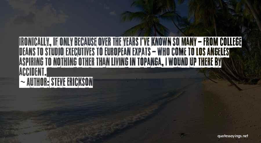 Steve Erickson Quotes: Ironically, If Only Because Over The Years I've Known So Many - From College Deans To Studio Executives To European