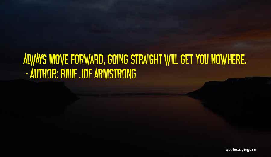 Billie Joe Armstrong Quotes: Always Move Forward, Going Straight Will Get You Nowhere.