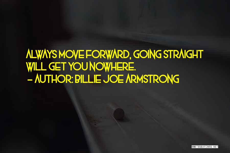 Billie Joe Armstrong Quotes: Always Move Forward, Going Straight Will Get You Nowhere.