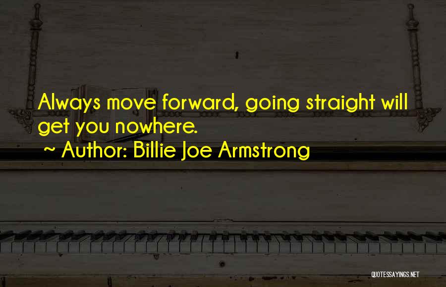 Billie Joe Armstrong Quotes: Always Move Forward, Going Straight Will Get You Nowhere.