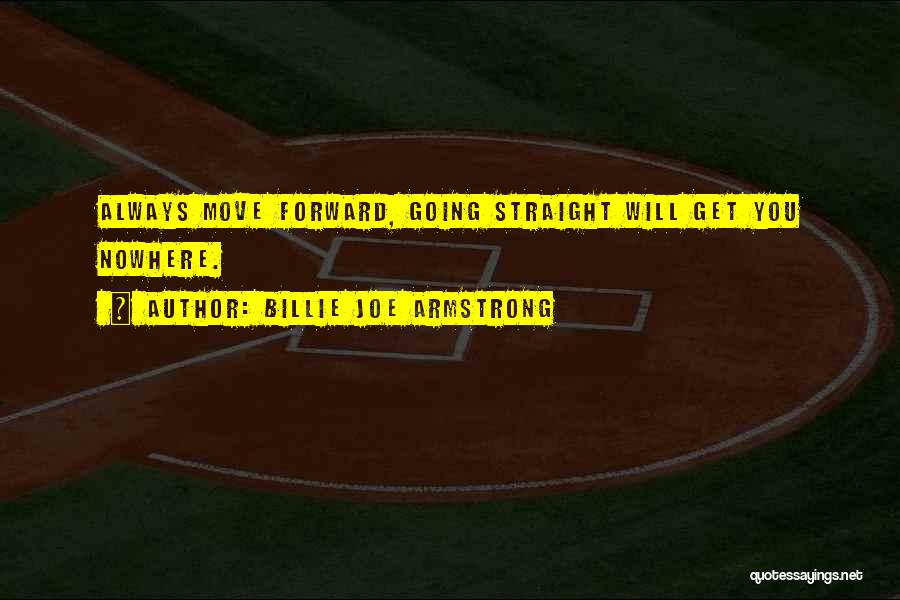 Billie Joe Armstrong Quotes: Always Move Forward, Going Straight Will Get You Nowhere.