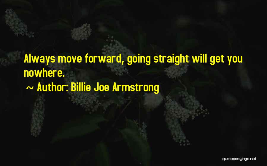 Billie Joe Armstrong Quotes: Always Move Forward, Going Straight Will Get You Nowhere.