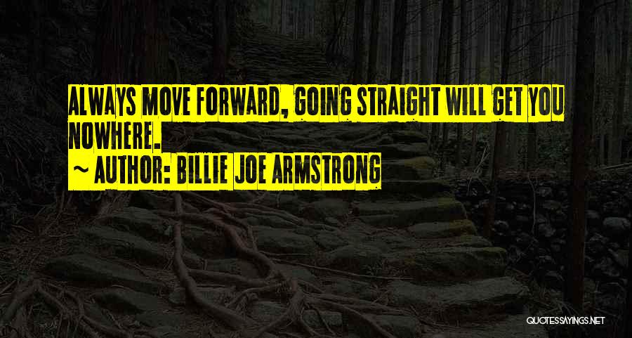 Billie Joe Armstrong Quotes: Always Move Forward, Going Straight Will Get You Nowhere.