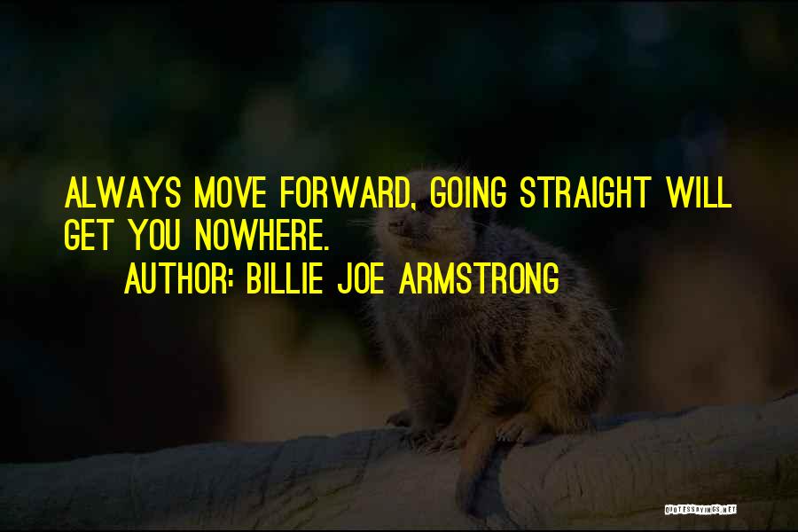 Billie Joe Armstrong Quotes: Always Move Forward, Going Straight Will Get You Nowhere.