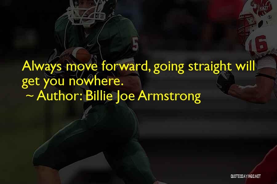 Billie Joe Armstrong Quotes: Always Move Forward, Going Straight Will Get You Nowhere.