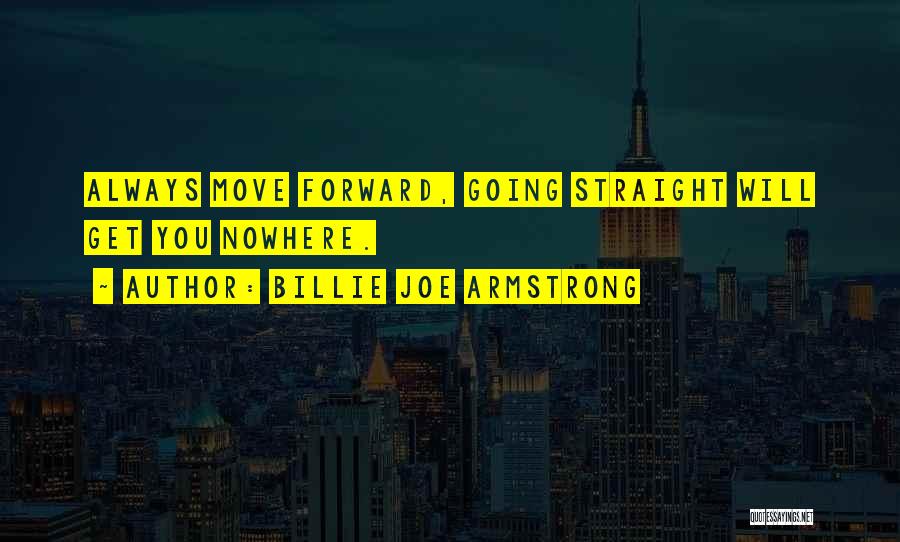 Billie Joe Armstrong Quotes: Always Move Forward, Going Straight Will Get You Nowhere.