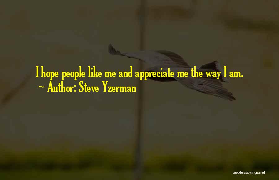 Steve Yzerman Quotes: I Hope People Like Me And Appreciate Me The Way I Am.