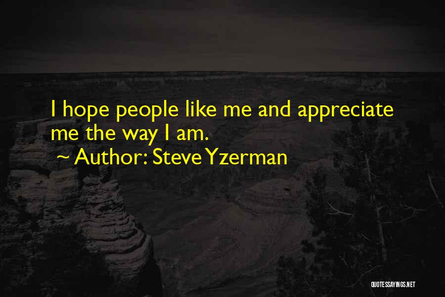 Steve Yzerman Quotes: I Hope People Like Me And Appreciate Me The Way I Am.
