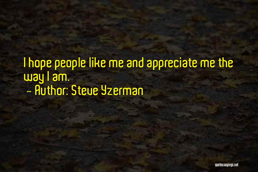 Steve Yzerman Quotes: I Hope People Like Me And Appreciate Me The Way I Am.