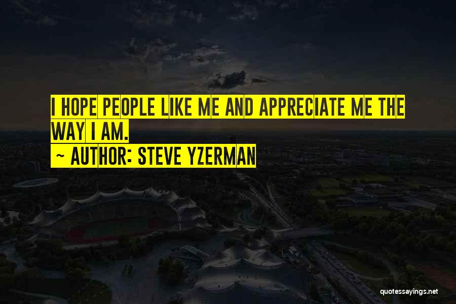 Steve Yzerman Quotes: I Hope People Like Me And Appreciate Me The Way I Am.