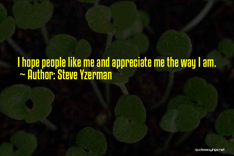Steve Yzerman Quotes: I Hope People Like Me And Appreciate Me The Way I Am.