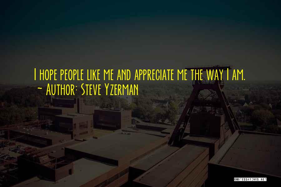 Steve Yzerman Quotes: I Hope People Like Me And Appreciate Me The Way I Am.