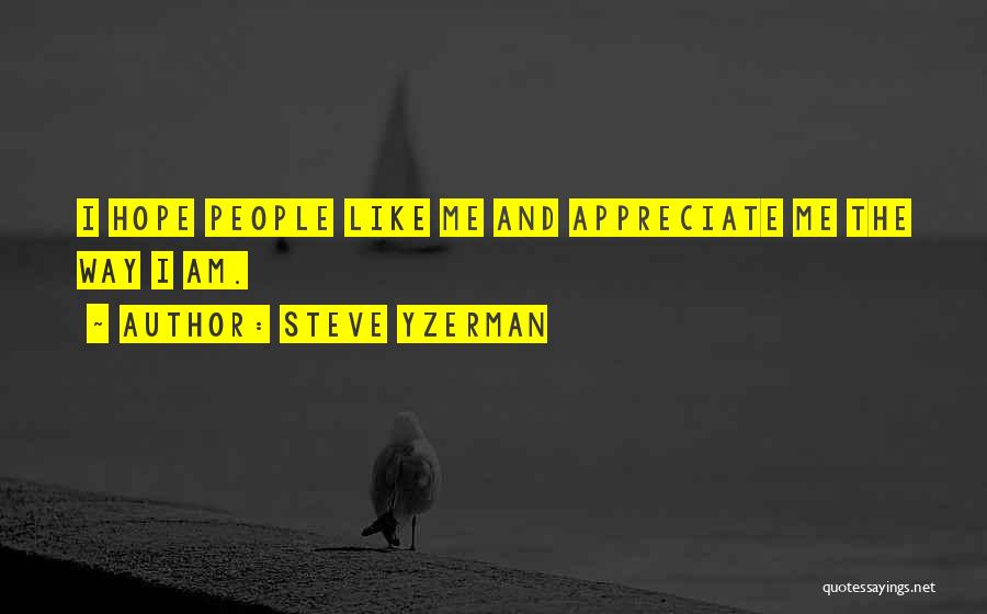 Steve Yzerman Quotes: I Hope People Like Me And Appreciate Me The Way I Am.