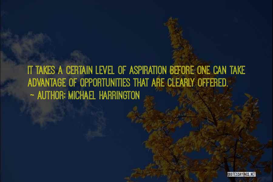 Michael Harrington Quotes: It Takes A Certain Level Of Aspiration Before One Can Take Advantage Of Opportunities That Are Clearly Offered.