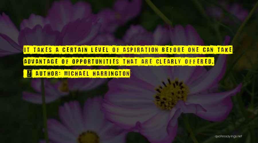 Michael Harrington Quotes: It Takes A Certain Level Of Aspiration Before One Can Take Advantage Of Opportunities That Are Clearly Offered.