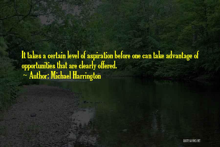 Michael Harrington Quotes: It Takes A Certain Level Of Aspiration Before One Can Take Advantage Of Opportunities That Are Clearly Offered.