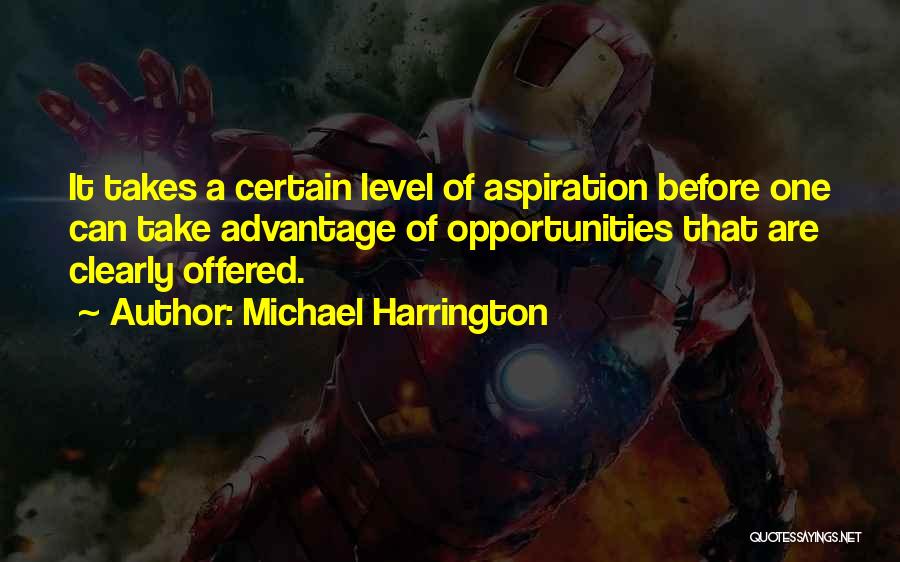 Michael Harrington Quotes: It Takes A Certain Level Of Aspiration Before One Can Take Advantage Of Opportunities That Are Clearly Offered.