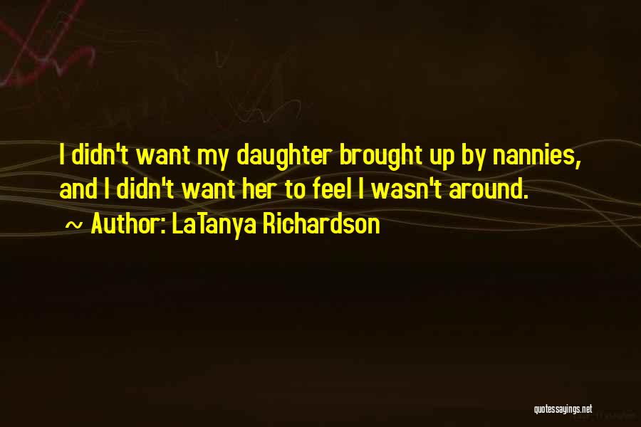 LaTanya Richardson Quotes: I Didn't Want My Daughter Brought Up By Nannies, And I Didn't Want Her To Feel I Wasn't Around.