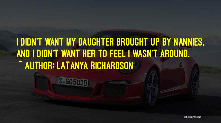 LaTanya Richardson Quotes: I Didn't Want My Daughter Brought Up By Nannies, And I Didn't Want Her To Feel I Wasn't Around.