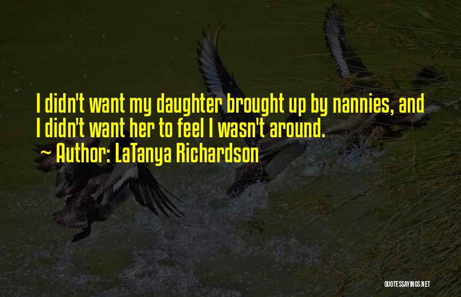 LaTanya Richardson Quotes: I Didn't Want My Daughter Brought Up By Nannies, And I Didn't Want Her To Feel I Wasn't Around.