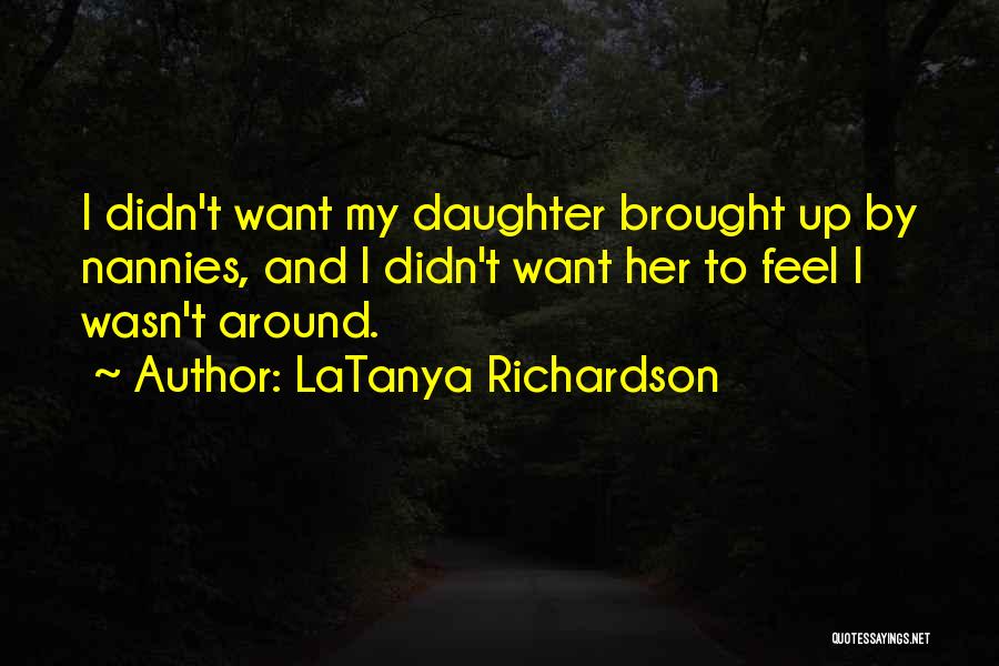 LaTanya Richardson Quotes: I Didn't Want My Daughter Brought Up By Nannies, And I Didn't Want Her To Feel I Wasn't Around.