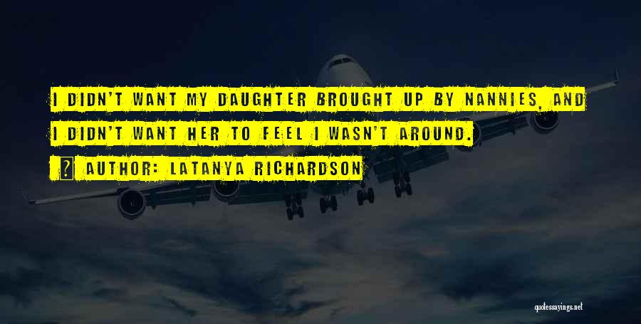 LaTanya Richardson Quotes: I Didn't Want My Daughter Brought Up By Nannies, And I Didn't Want Her To Feel I Wasn't Around.
