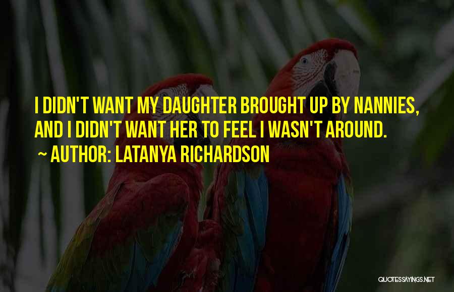 LaTanya Richardson Quotes: I Didn't Want My Daughter Brought Up By Nannies, And I Didn't Want Her To Feel I Wasn't Around.